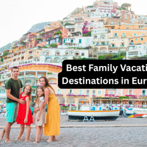 Best Family Vacation Destinations in Europe