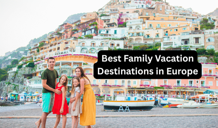 Best Family Vacation Destinations in Europe